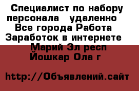 Специалист по набору персонала. (удаленно) - Все города Работа » Заработок в интернете   . Марий Эл респ.,Йошкар-Ола г.